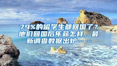 79%的留学生都回国了？他们回国后年薪怎样，最新调查数据出炉……