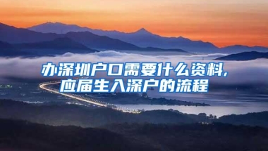 办深圳户口需要什么资料,应届生入深户的流程