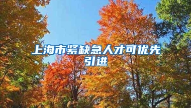 上海市紧缺急人才可优先引进