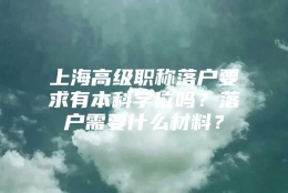 上海高级职称落户要求有本科学位吗？落户需要什么材料？