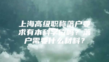 上海高级职称落户要求有本科学位吗？落户需要什么材料？