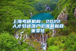 上海考研机构：2022 人才引进落户上海最新政策变化