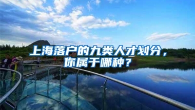 上海落户的九类人才划分，你属于哪种？