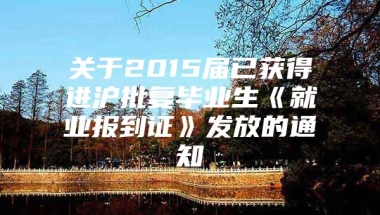 关于2015届已获得进沪批复毕业生《就业报到证》发放的通知