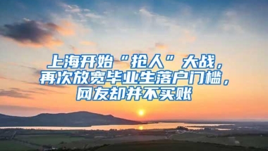 上海开始“抢人”大战，再次放宽毕业生落户门槛，网友却并不买账