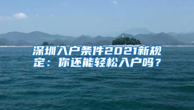 深圳入户条件2021新规定：你还能轻松入户吗？