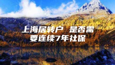 上海居转户 是否需要连续7年社保