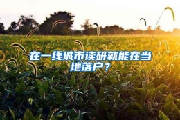 在一线城市读研就能在当地落户？