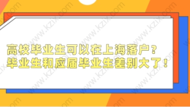 高校毕业生可以在上海落户？毕业生和应届毕业生差别大了！