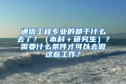 通信工程专业的都干什么去了？（本科＋研究生）？需要什么条件才可以去做这些工作？