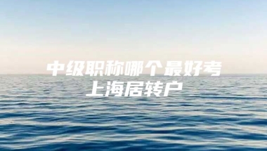 中级职称哪个最好考上海居转户