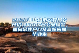 2020年上海市公安局公开招聘4007名公安辅警，面向常住户口及高校应届毕业生