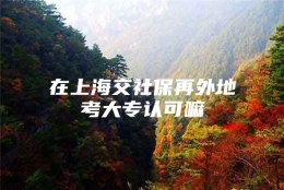 在上海交社保再外地考大专认可嘛