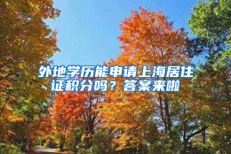 外地学历能申请上海居住证积分吗？答案来啦