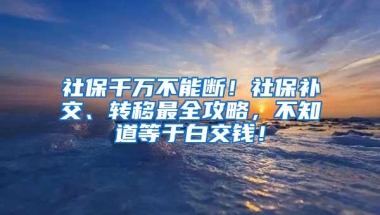 社保千万不能断！社保补交、转移最全攻略，不知道等于白交钱！