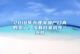 2018年办理深圳户口真的变了，没有档案坑死一大片