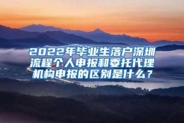 2022年毕业生落户深圳流程个人申报和委托代理机构申报的区别是什么？