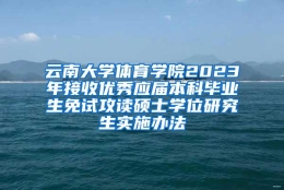 云南大学体育学院2023年接收优秀应届本科毕业生免试攻读硕士学位研究生实施办法