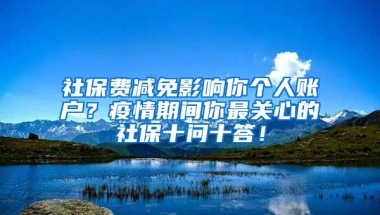 社保费减免影响你个人账户？疫情期间你最关心的社保十问十答！