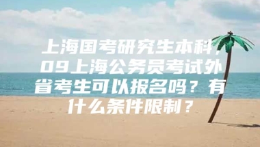 上海国考研究生本科，09上海公务员考试外省考生可以报名吗？有什么条件限制？