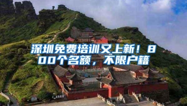 深圳免费培训又上新！800个名额，不限户籍