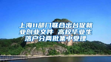 上海11部门联合出台促就业创业文件 高校毕业生落户分两批集中受理