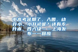 中高考延期了，入园、幼升小、小升初呢？还有专升本、四六级……上海发布一一回应