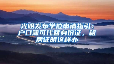 光明发布学位申请指引：户口簿可代替身份证，租房证明这样办