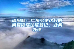 请周知！广东多地这段时间暂停居住证登记、业务办理