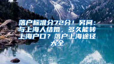 落户标准分72分！另问：与上海人结婚，多久能转上海户口？落户上海途径大全