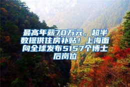 最高年薪70万元，超半数提供住房补贴！上海面向全球发布5157个博士后岗位