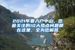 2021年要入户中山，您最关注的10大热点问题都在这里，全为您解答