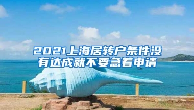 2021上海居转户条件没有达成就不要急着申请