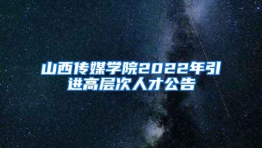 山西传媒学院2022年引进高层次人才公告