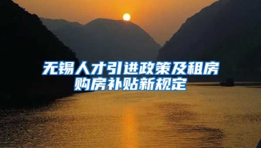 无锡人才引进政策及租房购房补贴新规定