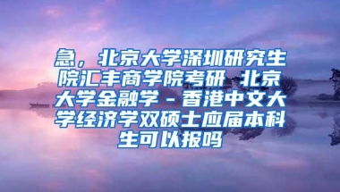 急，北京大学深圳研究生院汇丰商学院考研 北京大学金融学－香港中文大学经济学双硕士应届本科生可以报吗