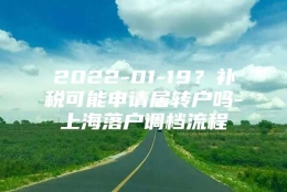 2022-01-19？补税可能申请居转户吗-上海落户调档流程