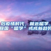 后疫情时代，就近留学、回国“留学”或成新趋势