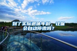 到了实际退休年龄，社保会自动停缴吗？