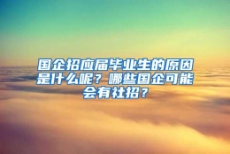 国企招应届毕业生的原因是什么呢？哪些国企可能会有社招？