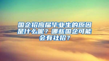 国企招应届毕业生的原因是什么呢？哪些国企可能会有社招？