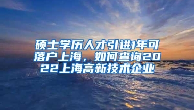 硕士学历人才引进1年可落户上海，如何查询2022上海高新技术企业