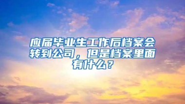 应届毕业生工作后档案会转到公司，但是档案里面有什么？