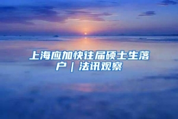 上海应加快往届硕士生落户｜法讯观察