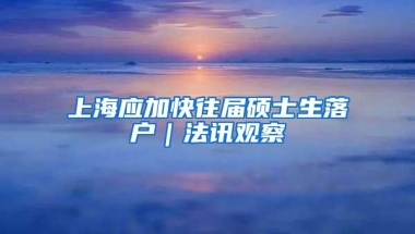 上海应加快往届硕士生落户｜法讯观察