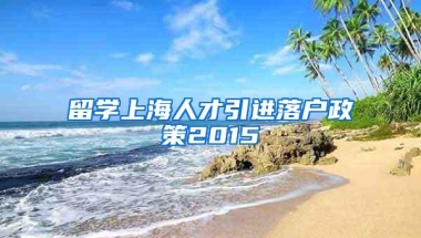 留学上海人才引进落户政策2015