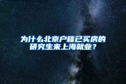 为什么北京户籍已买房的研究生来上海就业？