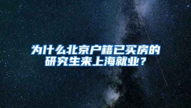 为什么北京户籍已买房的研究生来上海就业？