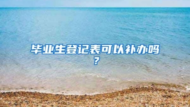 毕业生登记表可以补办吗？