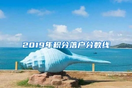 2019年积分落户分数线